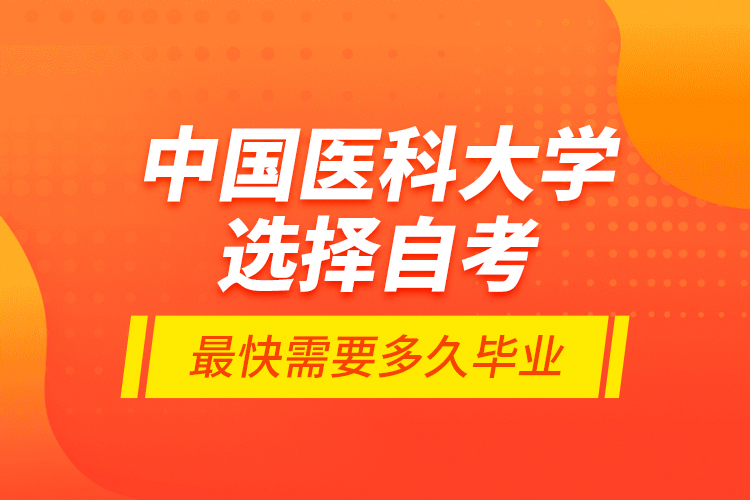 中國醫(yī)科大學(xué)選擇自考最快需要多久畢業(yè)？