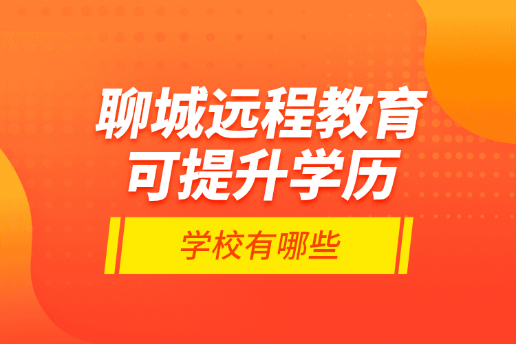 聊城遠程教育可提升學歷學校有哪些？