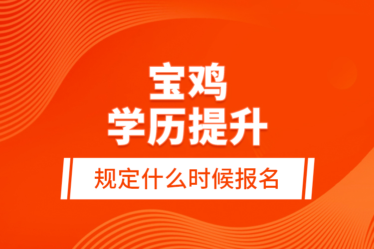 寶雞學(xué)歷提升規(guī)定什么時候報名？