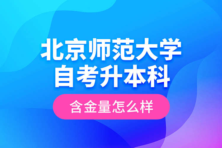 北京師范大學(xué)自考升本科含金量怎么樣？