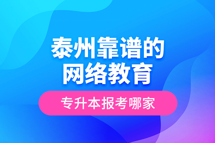 泰州靠譜的網(wǎng)絡教育專升本報考哪家？