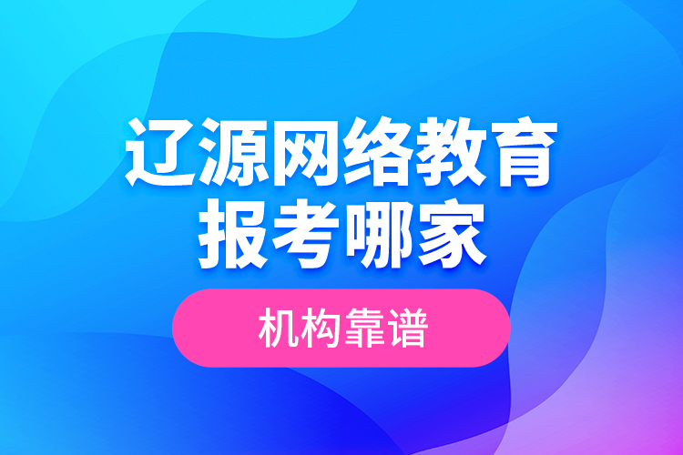 遼源網(wǎng)絡(luò)教育報考哪家機構(gòu)靠譜？