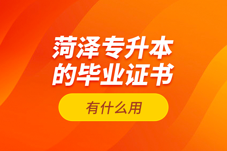 菏澤專升本的畢業(yè)證書有什么用？