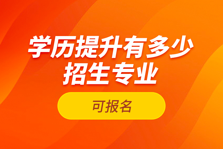 學歷提升有多少招生專業(yè)可報名？