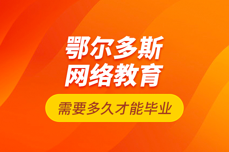 鄂爾多斯網(wǎng)絡(luò)教育需要多久才能畢業(yè)？