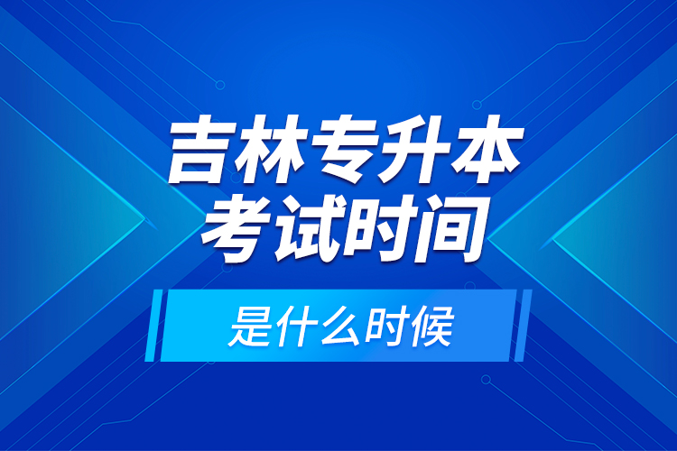 吉林專升本考試時(shí)間是什么時(shí)候？