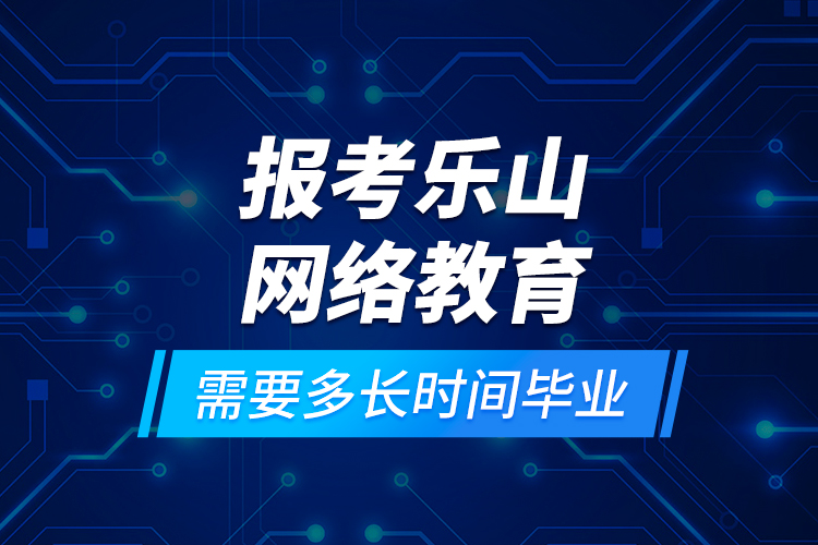 報考樂山網絡教育需要多長時間畢業(yè)？