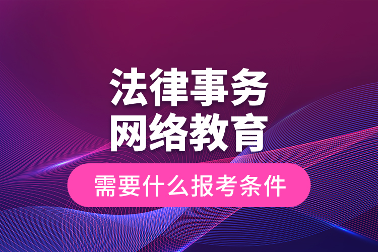 法律事務(wù)網(wǎng)絡(luò)教育需要什么報考條件？