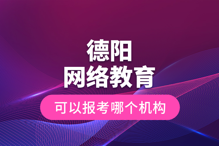 德陽(yáng)網(wǎng)絡(luò)教育可以報(bào)考哪個(gè)機(jī)構(gòu)？