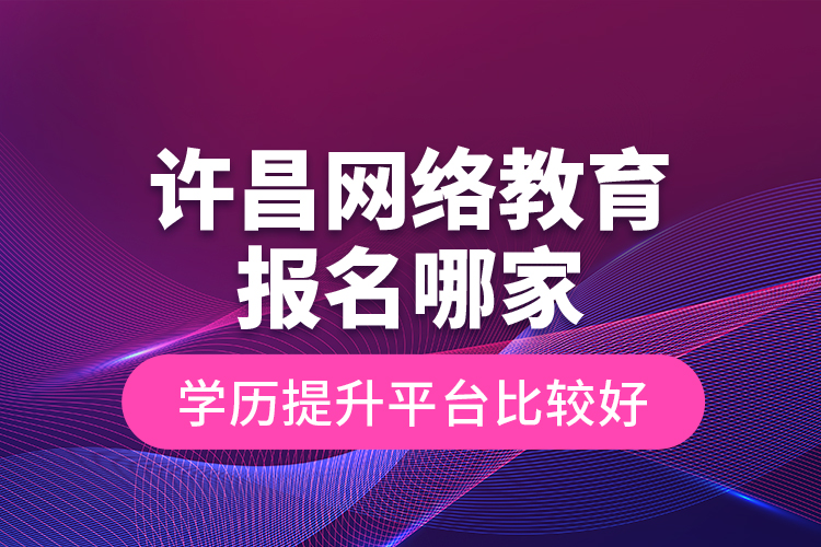 許昌網(wǎng)絡教育報名哪家學歷提升平臺比較好？