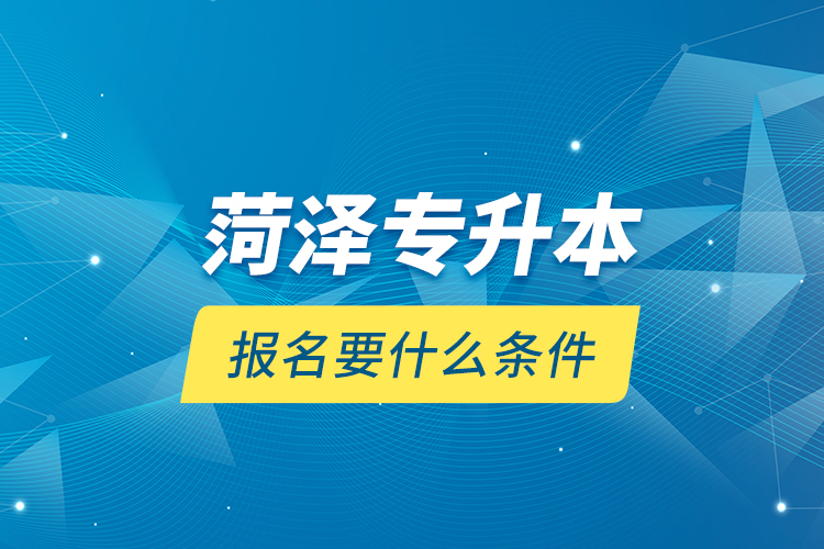 菏澤專升本報(bào)名要什么條件？