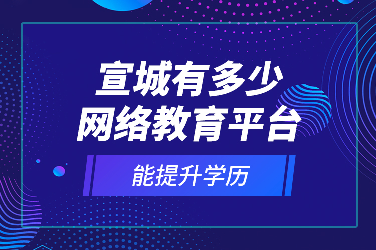 宣城有多少網(wǎng)絡(luò)教育平臺能提升學(xué)歷？