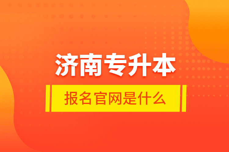 濟南專升本報名官網(wǎng)是什么？