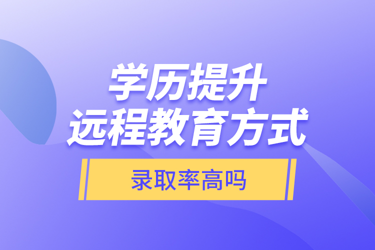 學(xué)歷提升遠程教育方式錄取率高嗎？