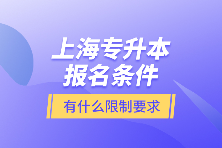 上海專升本報(bào)名條件有什么限制要求？