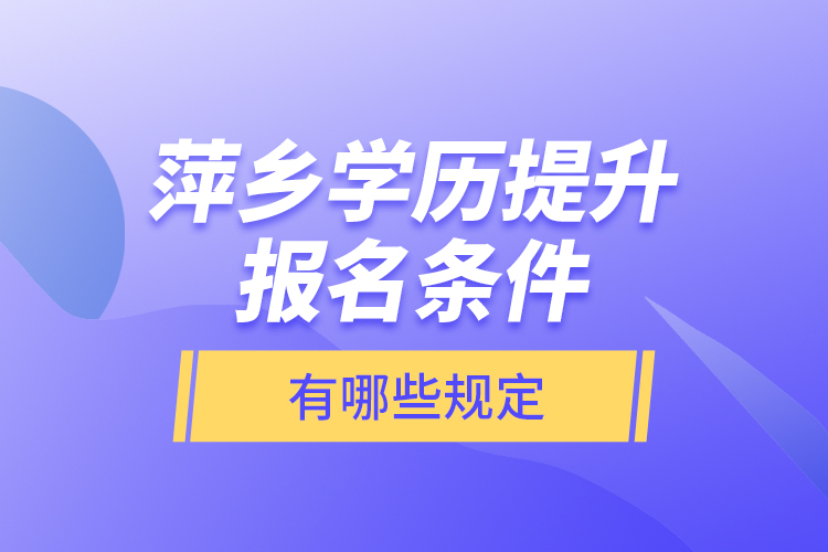 萍鄉(xiāng)學歷提升報名條件有哪些規(guī)定？