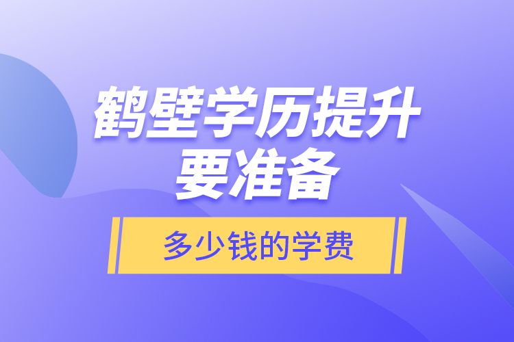 鶴壁學(xué)歷提升要準(zhǔn)備多少錢的學(xué)費？