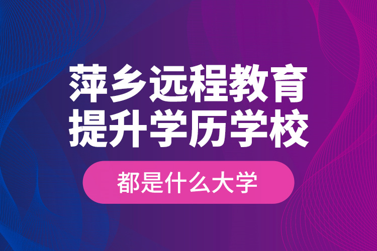 萍鄉(xiāng)遠程教育提升學歷學校都是什么大學？