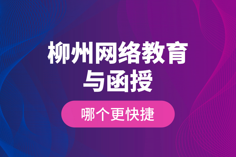 柳州網(wǎng)絡(luò)教育與函授哪個(gè)更快捷？