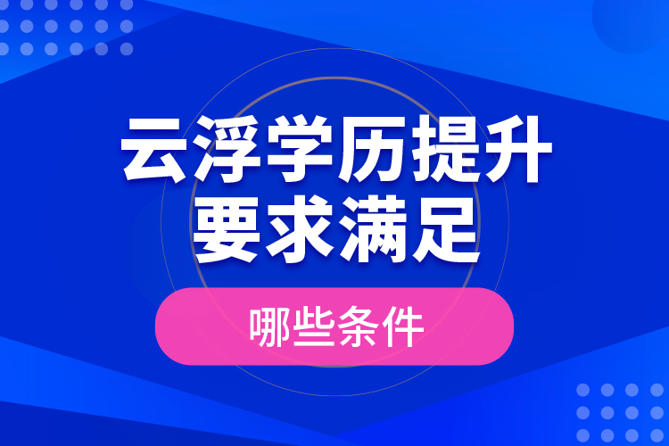 云浮學(xué)歷提升要求滿足哪些條件？