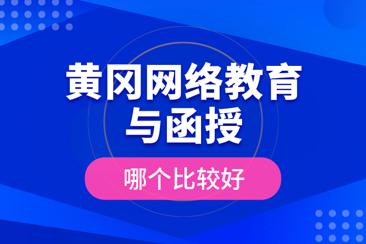 黃岡網(wǎng)絡(luò)教育與函授哪個(gè)比較好？