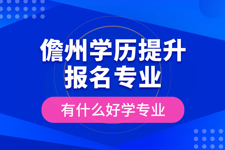 儋州學(xué)歷提升報(bào)名專業(yè)有什么好學(xué)專業(yè)？