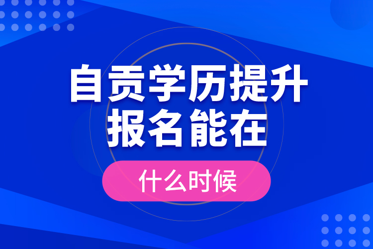 自貢學(xué)歷提升報名能在什么時候？