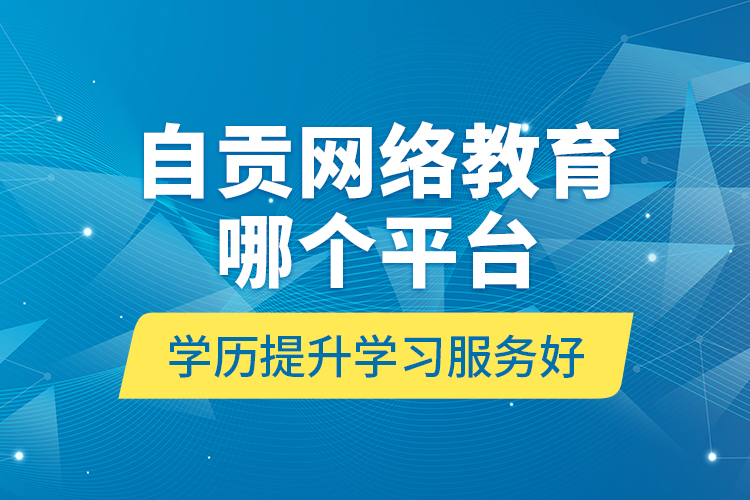 自貢網(wǎng)絡(luò)教育哪個平臺學歷提升學習服務(wù)好？