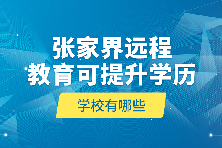 張家界遠(yuǎn)程教育可提升學(xué)歷學(xué)校有哪些？