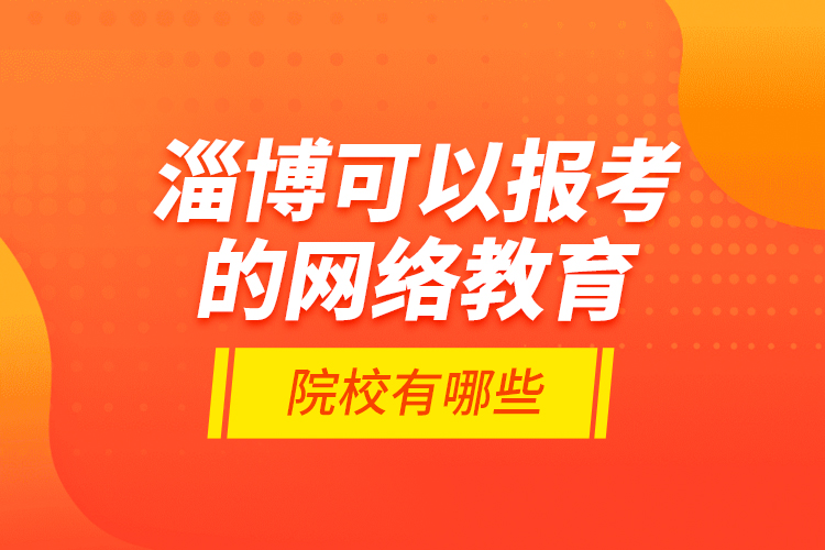 淄博可以報考的網(wǎng)絡教育院校有哪些？