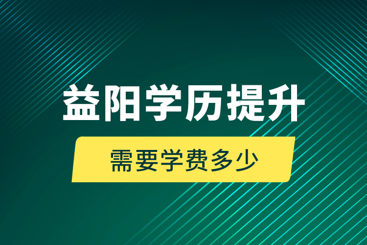 益陽學(xué)歷提升需要學(xué)費多少？