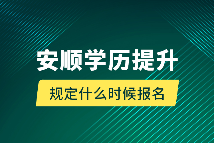 安順學(xué)歷提升規(guī)定什么時(shí)候報(bào)名？