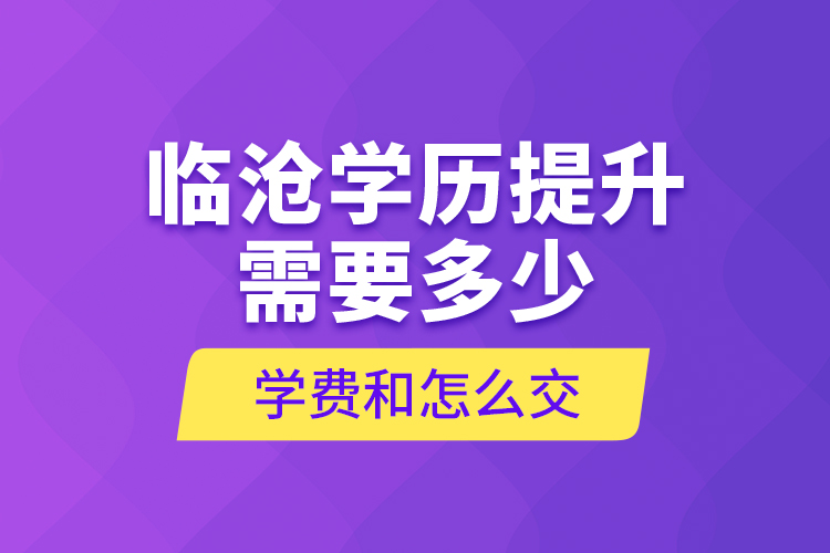 臨滄學(xué)歷提升需要多少學(xué)費(fèi)和怎么交？