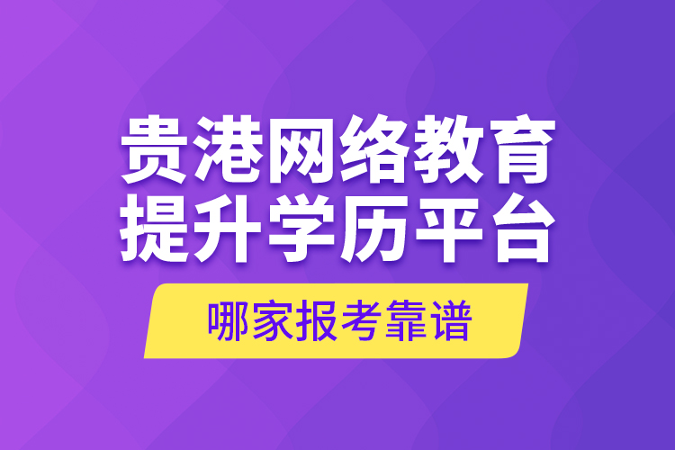 貴港網(wǎng)絡(luò)教育提升學(xué)歷平臺(tái)哪家報(bào)考靠譜？