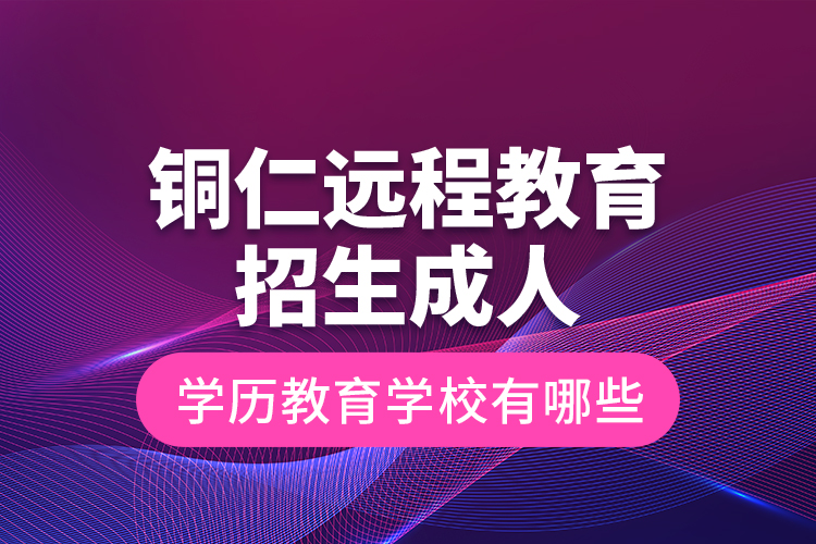 銅仁遠(yuǎn)程教育招生成人學(xué)歷教育學(xué)校有哪些？