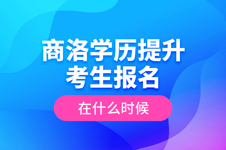 商洛學(xué)歷提升考生報(bào)名在什么時(shí)候？