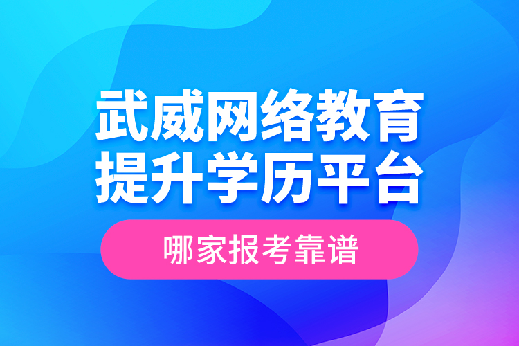 武威網(wǎng)絡教育提升學歷平臺哪家報考靠譜？