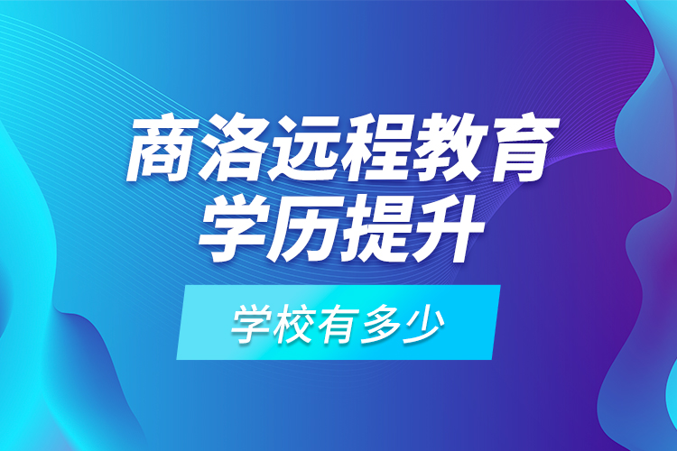 商洛遠(yuǎn)程教育學(xué)歷提升學(xué)校有多少？