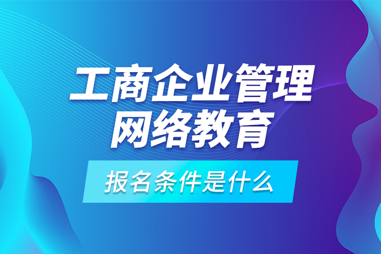 工商企業(yè)管理網(wǎng)絡(luò)教育報(bào)名條件是什么？