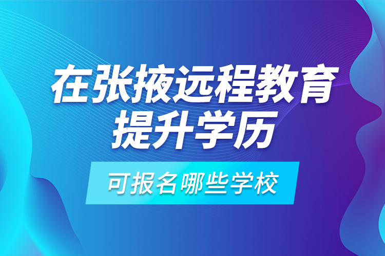 在張掖遠程教育提升學(xué)歷可報名哪些學(xué)校？