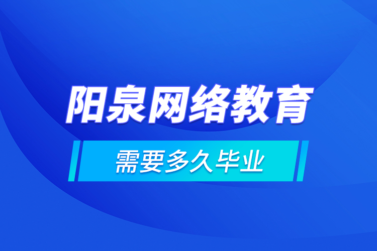 陽泉網(wǎng)絡教育需要多久畢業(yè)？