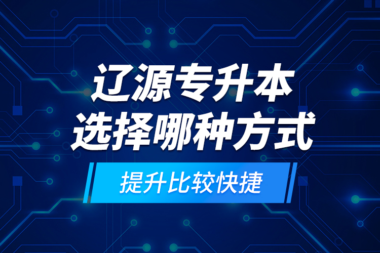 遼源專升本選擇哪種方式提升比較快捷？