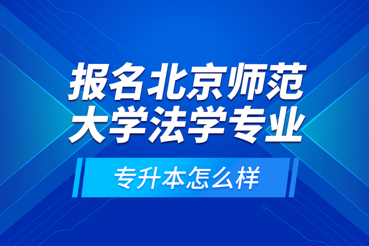 報名北京師范大學法學專業(yè)專升本怎么樣？