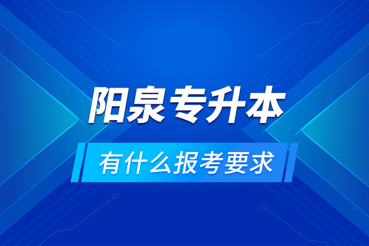 陽(yáng)泉專升本有什么報(bào)考要求？