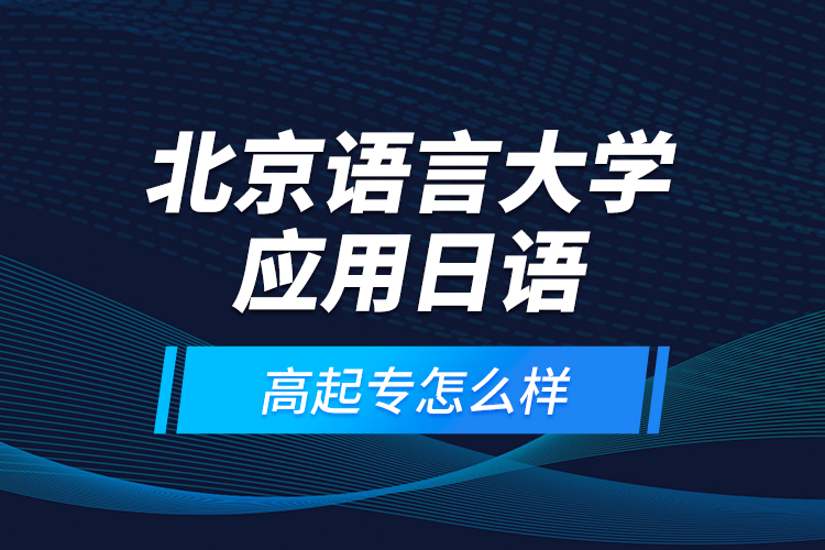 北京語(yǔ)言大學(xué)應(yīng)用日語(yǔ)高起專怎么樣？