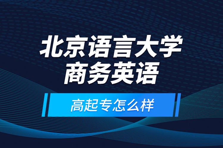 北京語言大學商務英語高起專怎么樣？