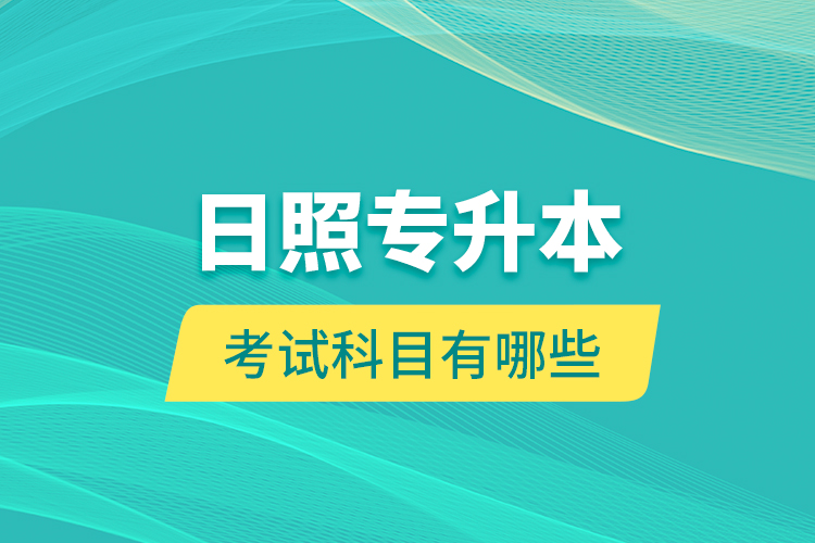 日照專升本的考試科目有哪些？