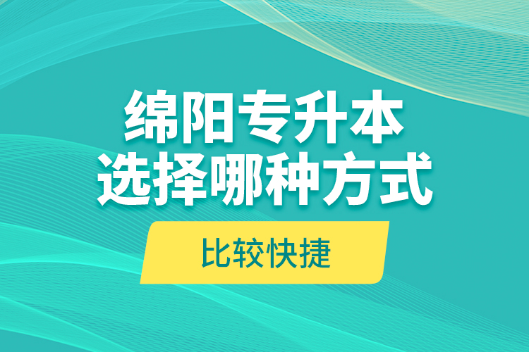 綿陽(yáng)專升本選擇哪種方式比較快捷？