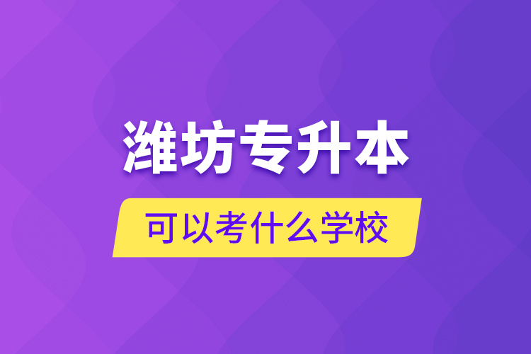 濰坊專升本可以考什么學(xué)校？