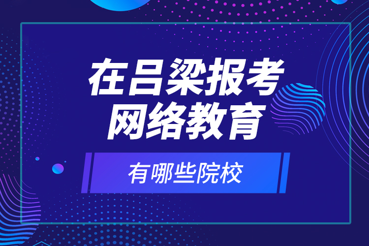 在呂梁報(bào)考網(wǎng)絡(luò)教育有哪些院校？